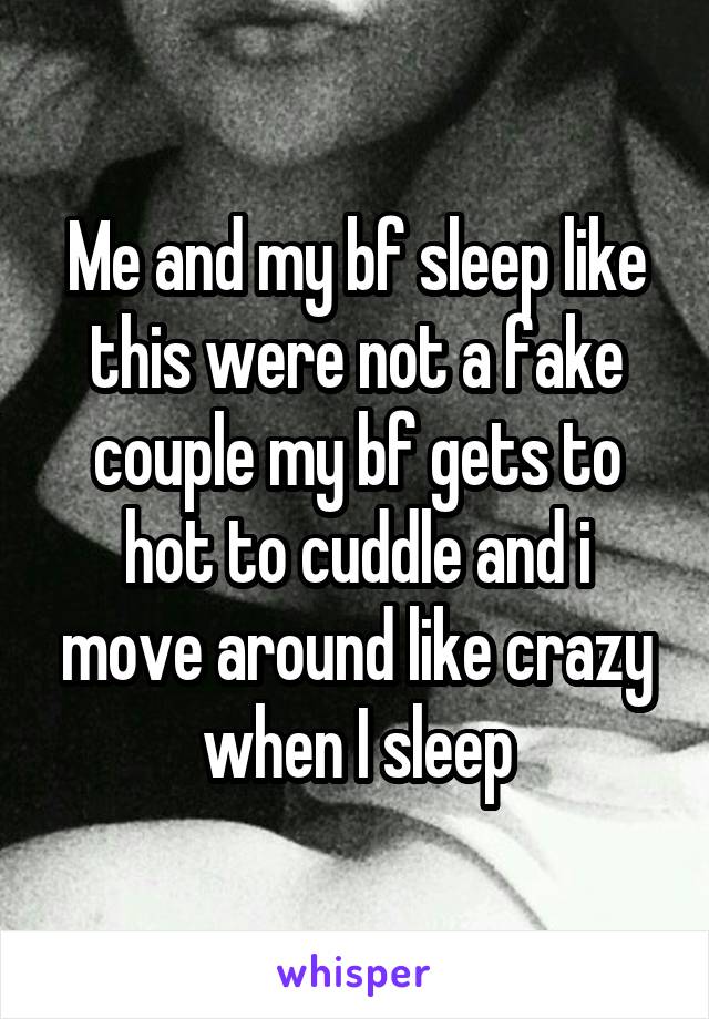 Me and my bf sleep like this were not a fake couple my bf gets to hot to cuddle and i move around like crazy when I sleep