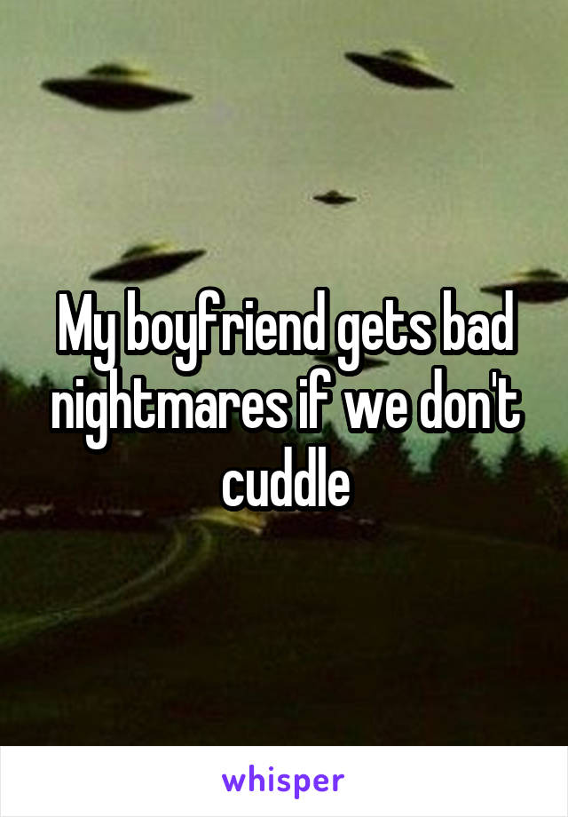 My boyfriend gets bad nightmares if we don't cuddle