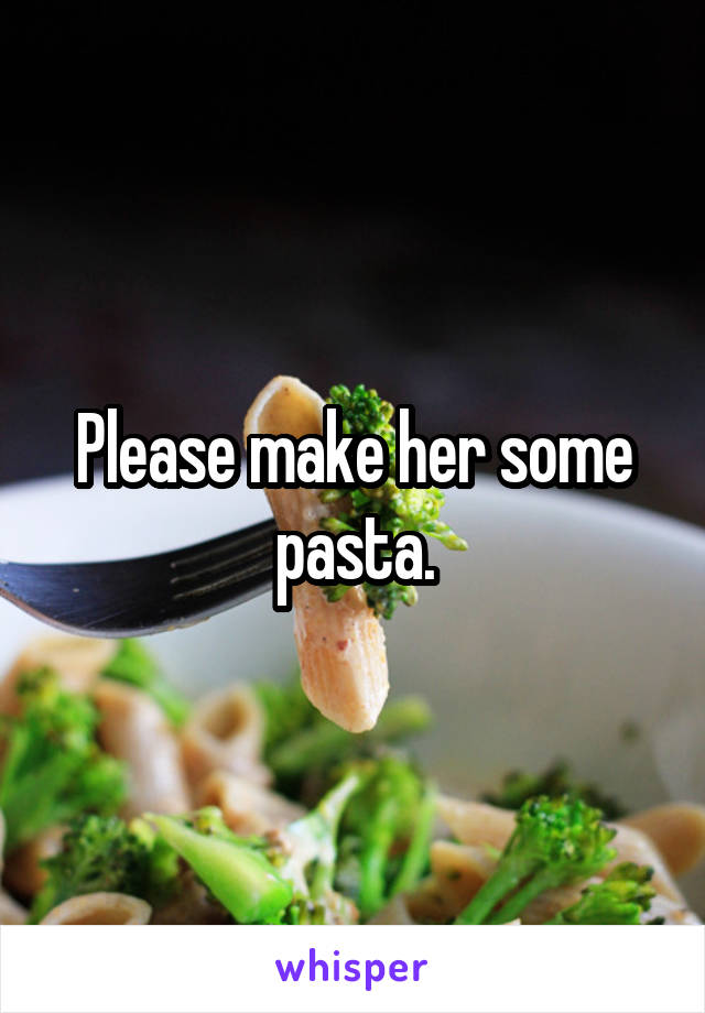 Please make her some pasta.