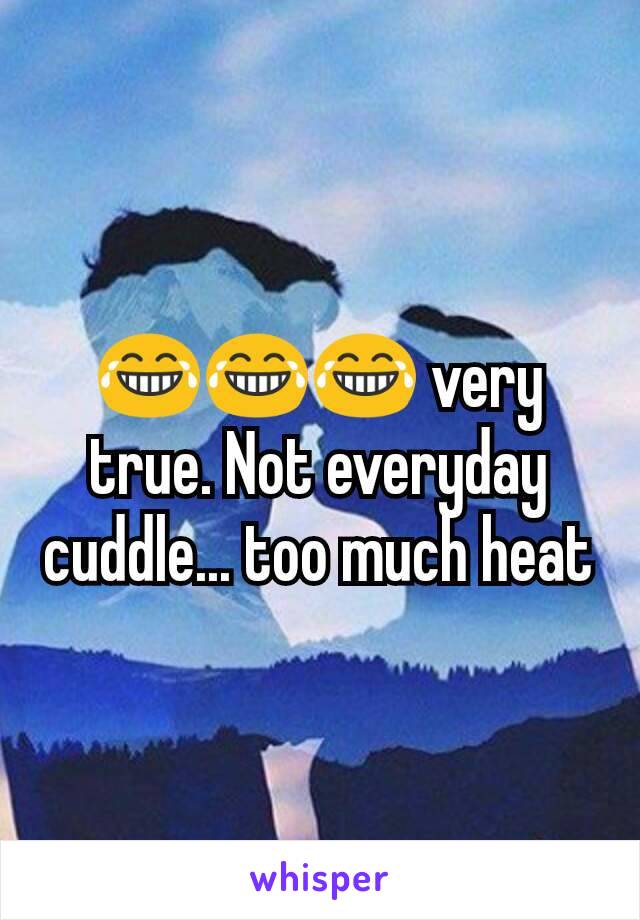 😂😂😂 very true. Not everyday cuddle... too much heat