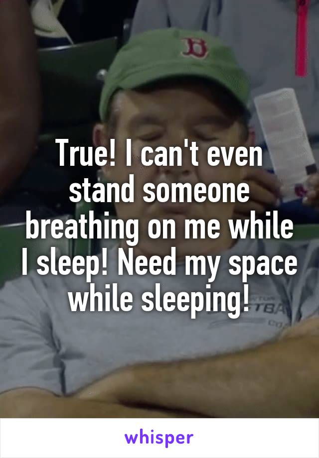 True! I can't even stand someone breathing on me while I sleep! Need my space while sleeping!