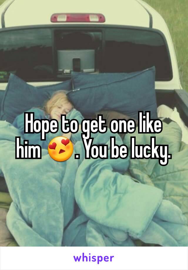 Hope to get one like him 😍. You be lucky.