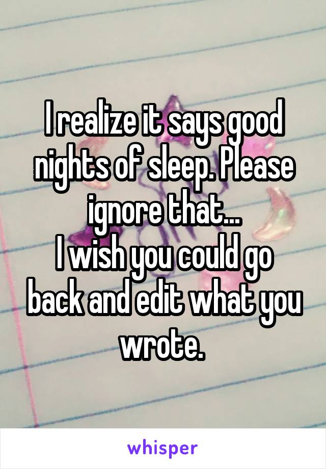 I realize it says good nights of sleep. Please ignore that...
I wish you could go back and edit what you wrote. 