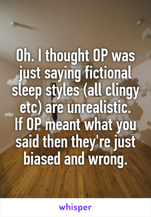 Oh. I thought OP was just saying fictional sleep styles (all clingy etc) are unrealistic.
If OP meant what you said then they're just biased and wrong.