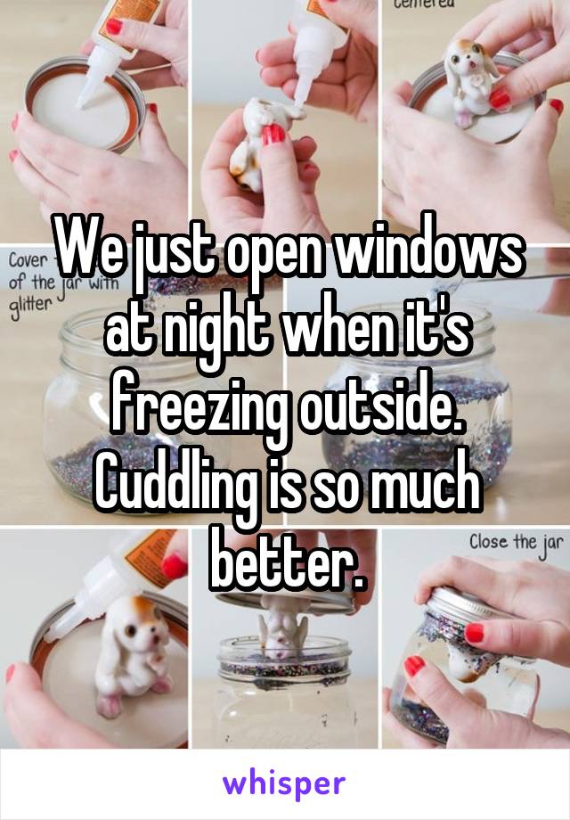 We just open windows at night when it's freezing outside. Cuddling is so much better.