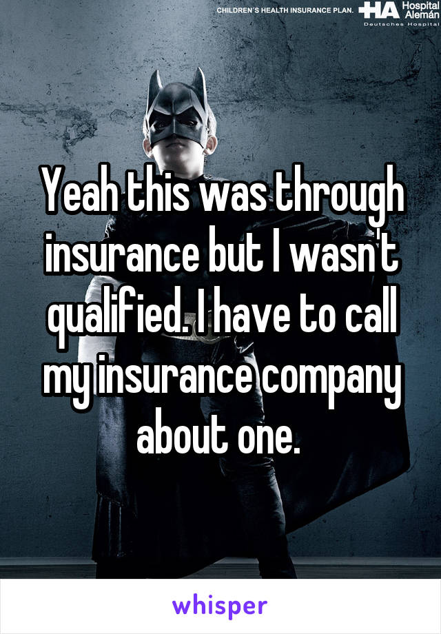 Yeah this was through insurance but I wasn't qualified. I have to call my insurance company about one. 