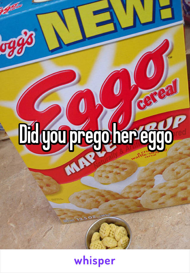 Did you prego her eggo