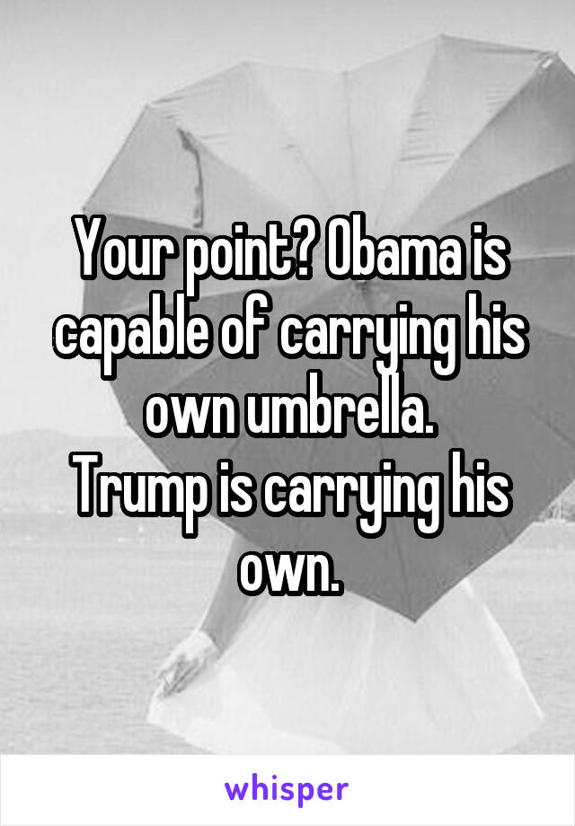 Your point? Obama is capable of carrying his own umbrella.
Trump is carrying his own.