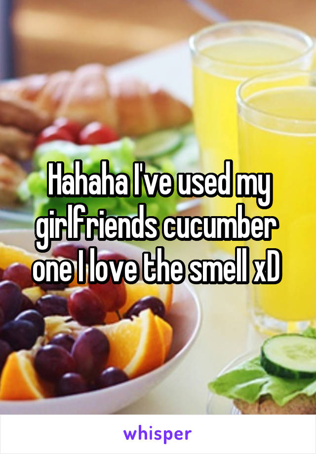 Hahaha I've used my girlfriends cucumber  one I love the smell xD 