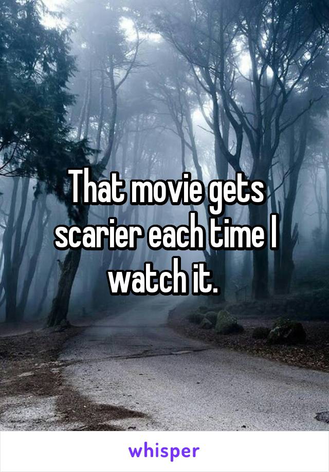 That movie gets scarier each time I watch it. 