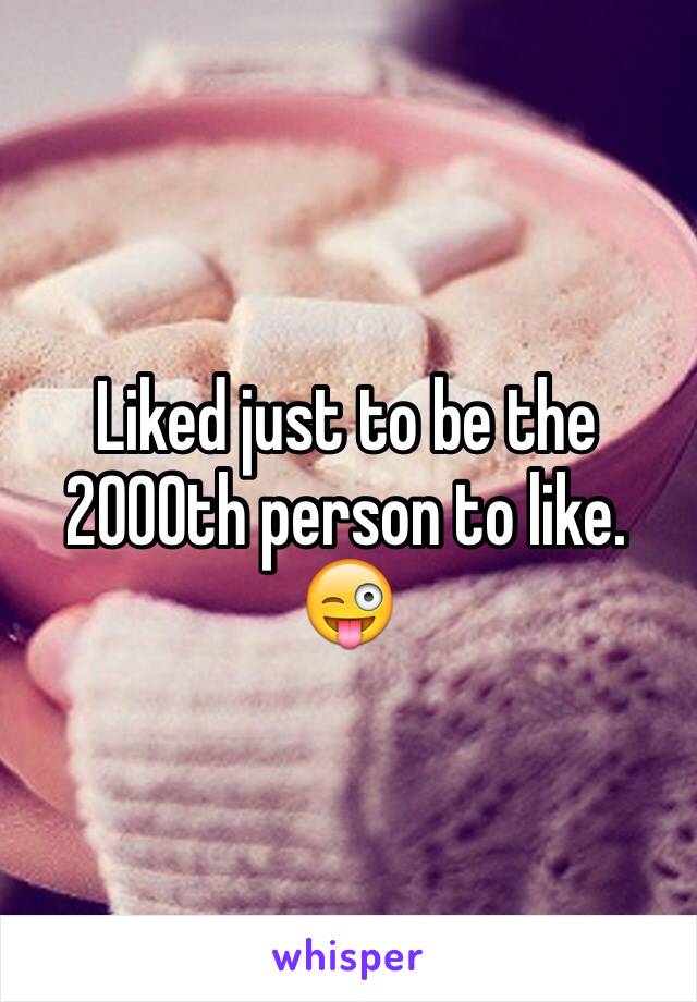 Liked just to be the 2000th person to like. 😜