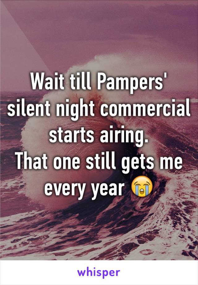 Wait till Pampers' silent night commercial starts airing. 
That one still gets me every year 😭