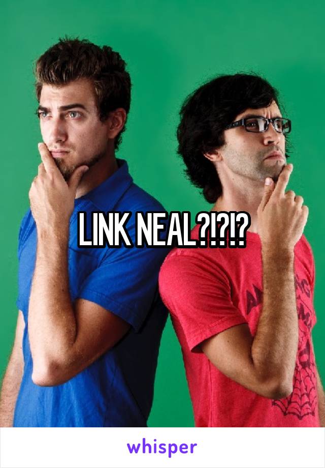 LINK NEAL?!?!?
