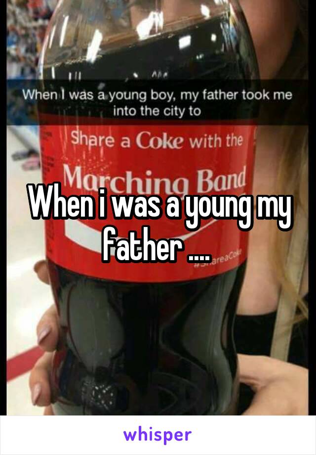 When i was a young my father .... 