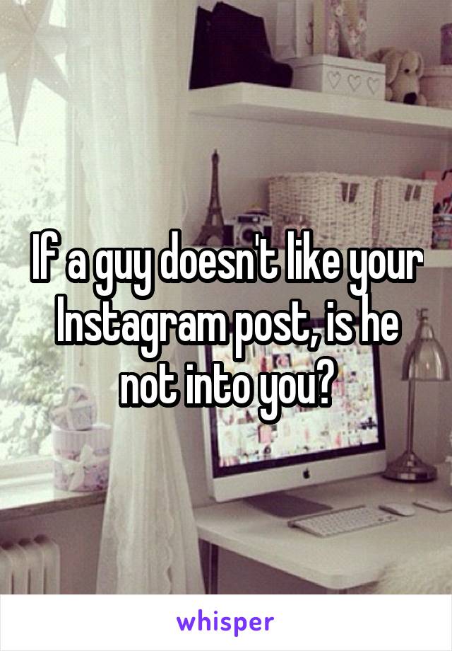 If a guy doesn't like your Instagram post, is he not into you?
