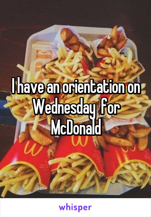 I have an orientation on Wednesday  for McDonald