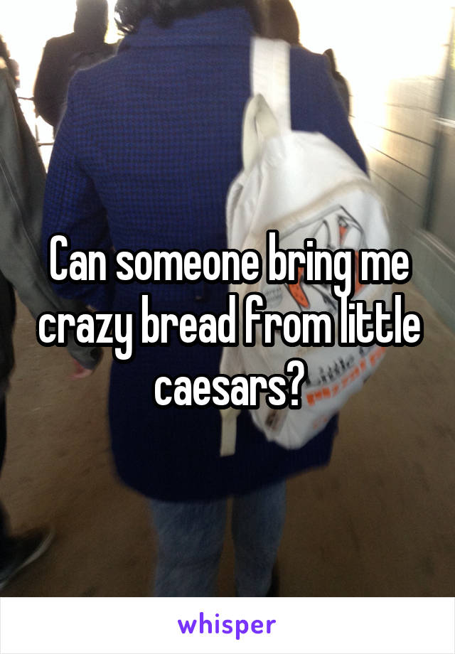 Can someone bring me crazy bread from little caesars?