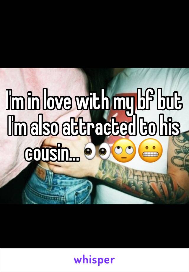 I'm in love with my bf but I'm also attracted to his cousin... 👀🙄😬