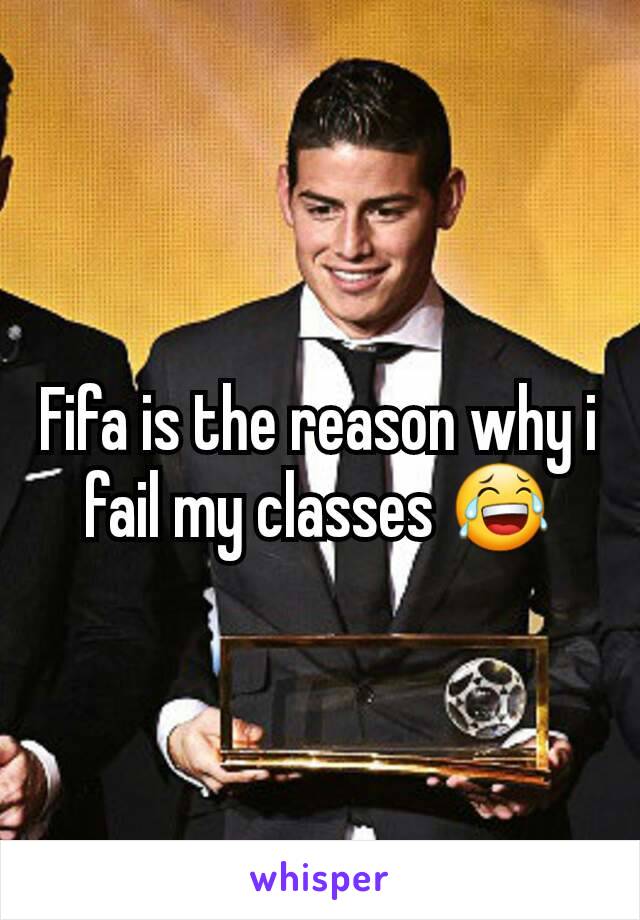 Fifa is the reason why i fail my classes 😂