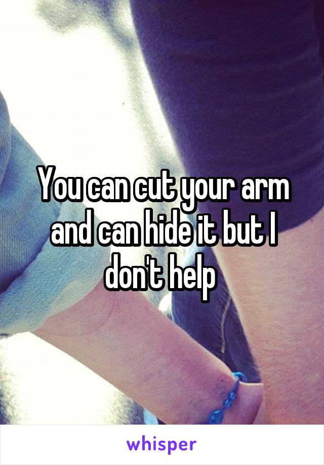 You can cut your arm and can hide it but I don't help 