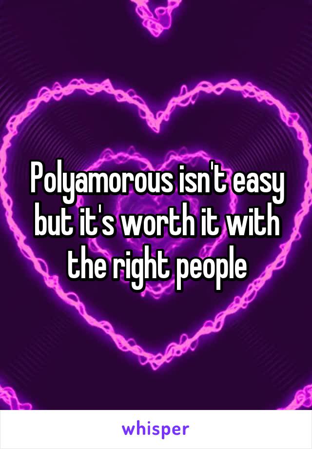 Polyamorous isn't easy but it's worth it with the right people