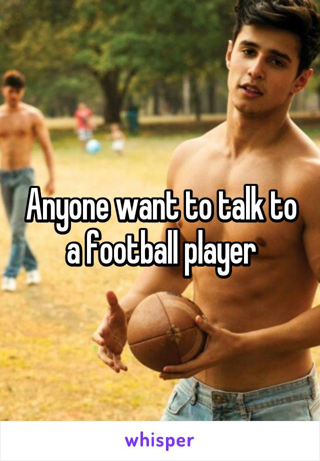 Anyone want to talk to a football player