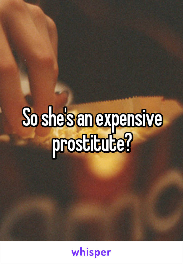 So she's an expensive prostitute?