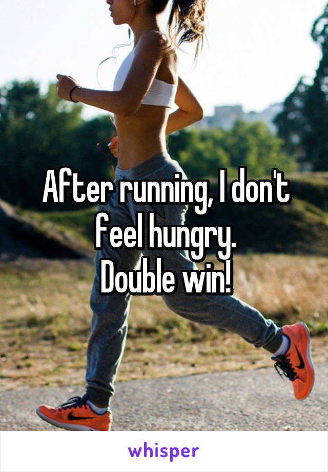 After running, I don't feel hungry.
Double win!