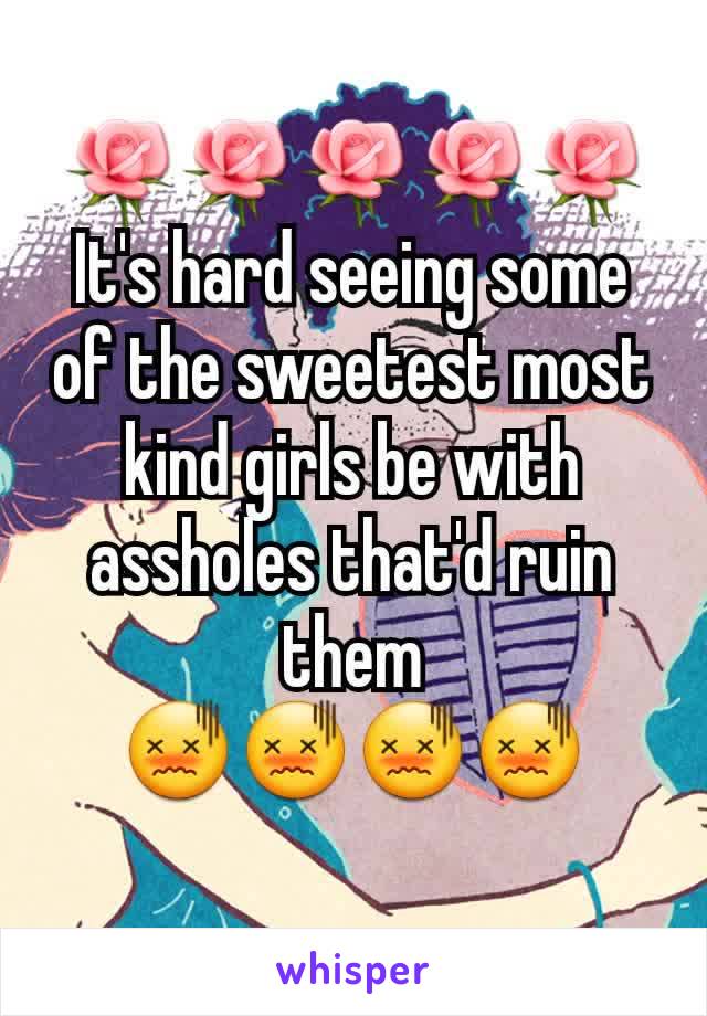 🌹🌹🌹🌹🌹
It's hard seeing some of the sweetest most kind girls be with assholes that'd ruin them
😖😖😖😖
