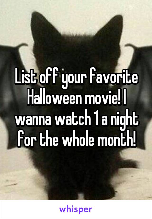 List off your favorite Halloween movie! I wanna watch 1 a night for the whole month!