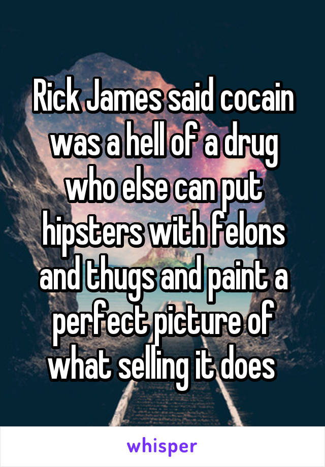 Rick James said cocain was a hell of a drug who else can put hipsters with felons and thugs and paint a perfect picture of what selling it does 