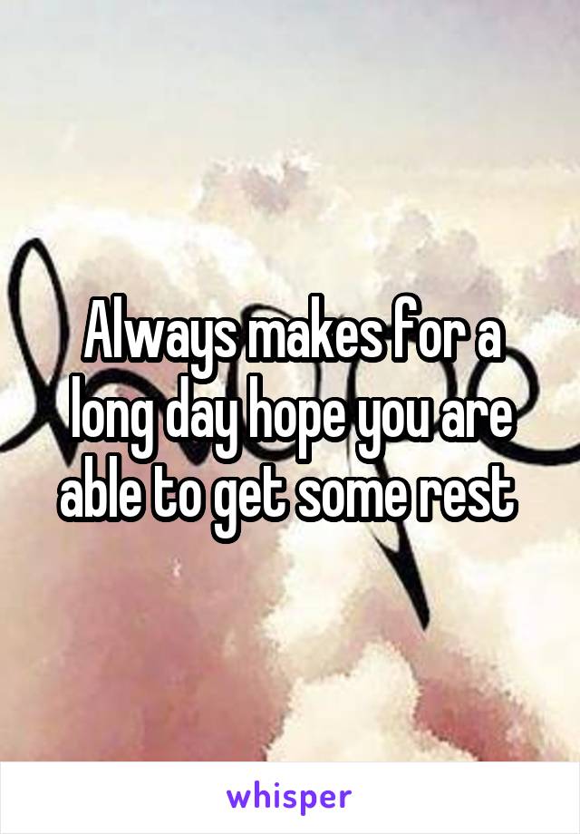 Always makes for a long day hope you are able to get some rest 