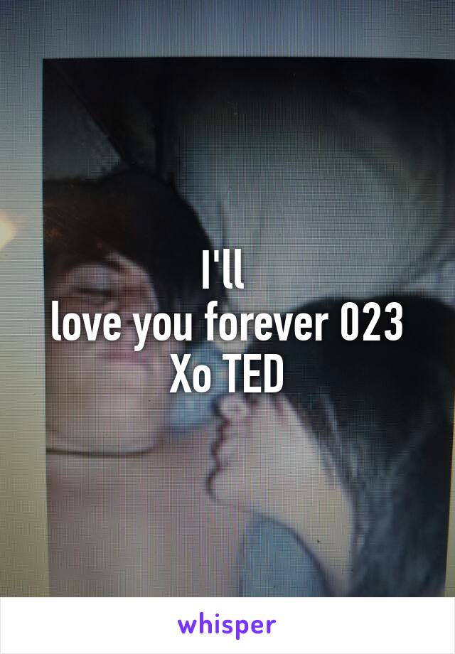 I'll 
love you forever 023
Xo TED