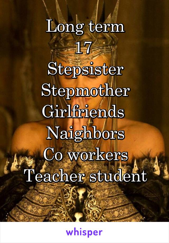 Long term
17 
Stepsister
Stepmother
Girlfriends 
Naighbors
Co workers
Teacher student

