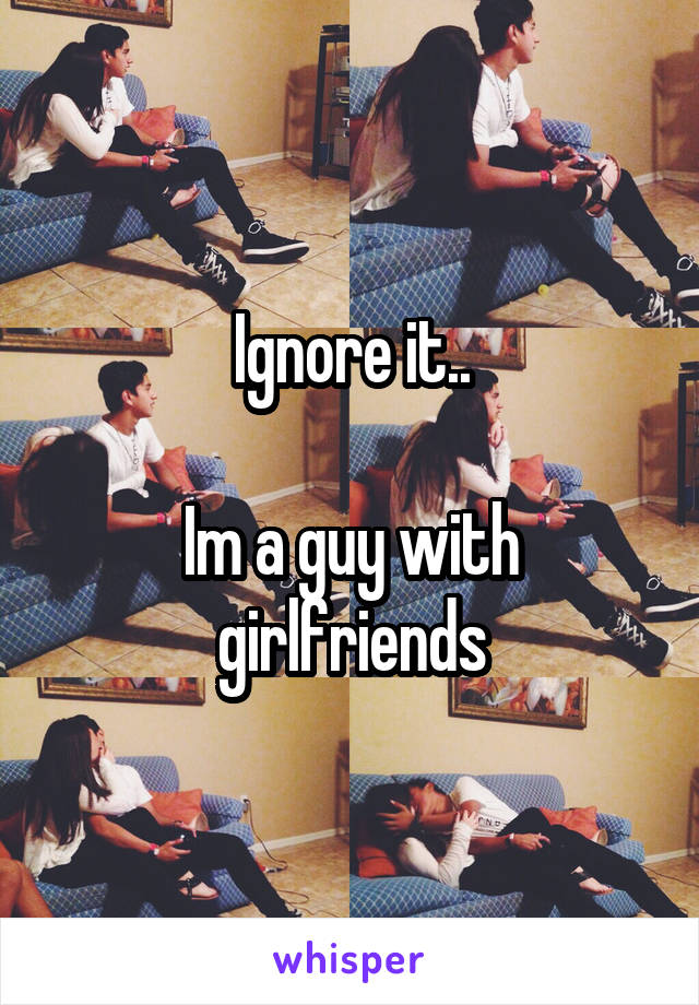 Ignore it..

Im a guy with girlfriends