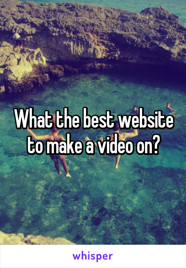 What the best website to make a video on?