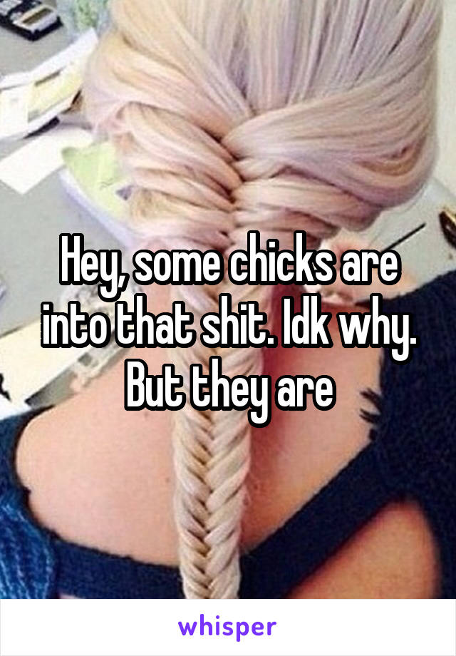 Hey, some chicks are into that shit. Idk why. But they are