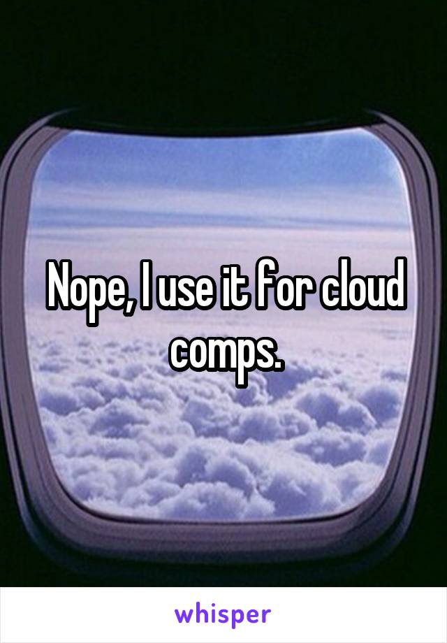 Nope, I use it for cloud comps.