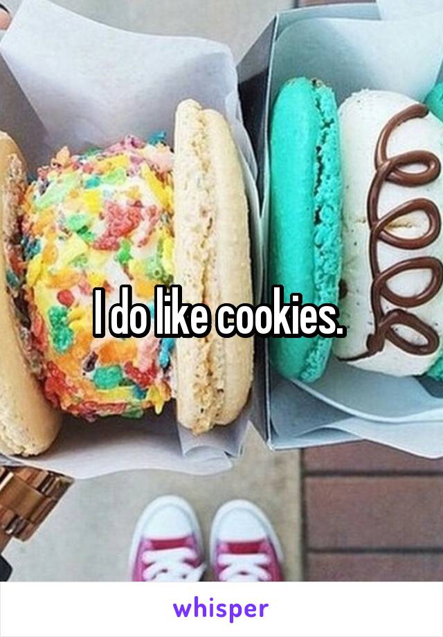 I do like cookies. 