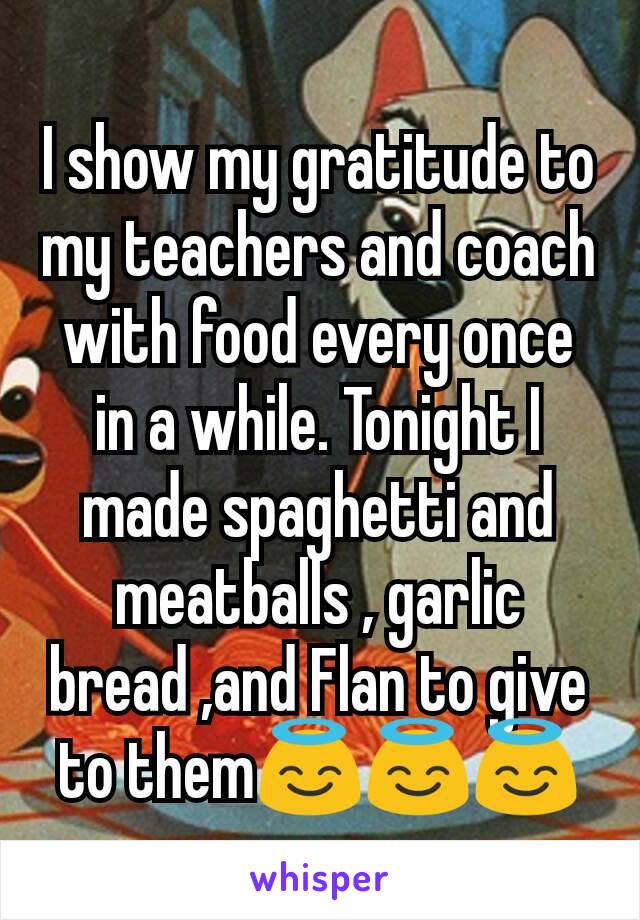 I show my gratitude to my teachers and coach with food every once in a while. Tonight I made spaghetti and meatballs , garlic bread ,and Flan to give to them😇😇😇