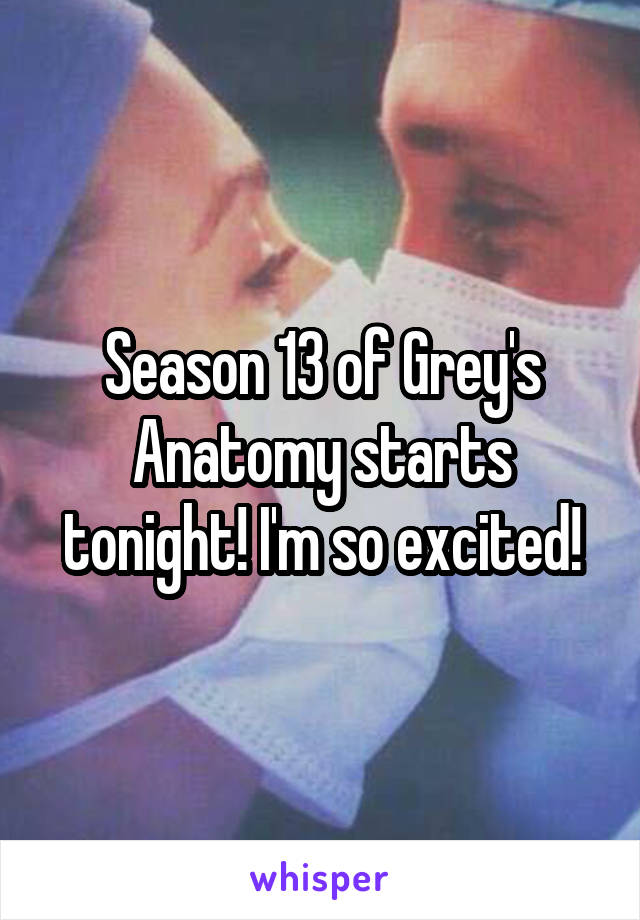 Season 13 of Grey's Anatomy starts tonight! I'm so excited!