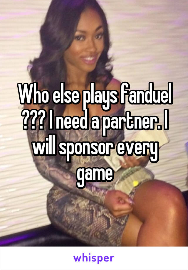 Who else plays fanduel ??? I need a partner. I will sponsor every game
