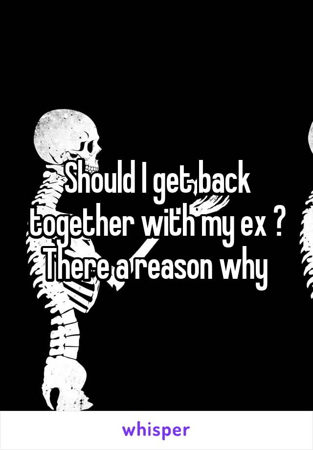 Should I get back together with my ex ? There a reason why 