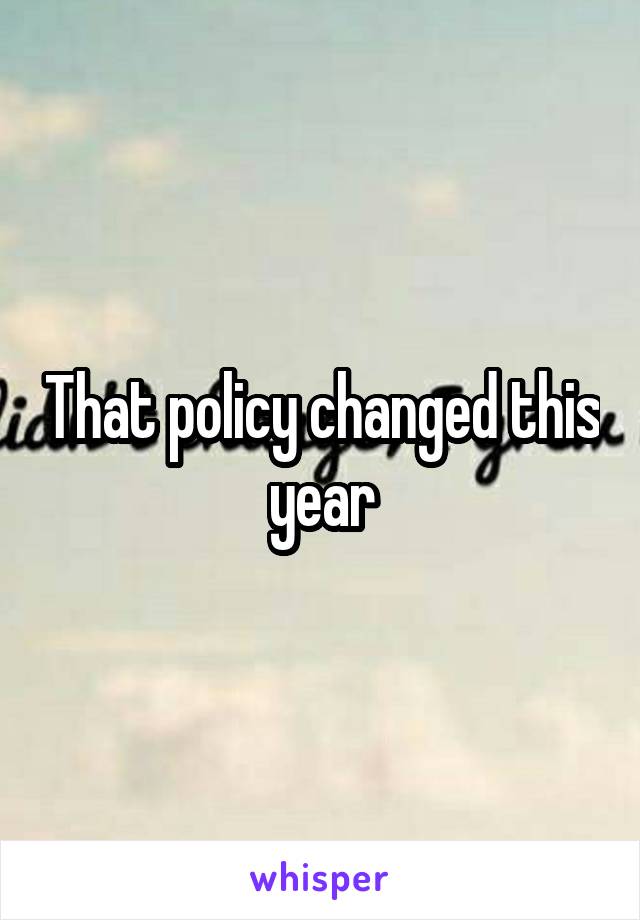 That policy changed this year