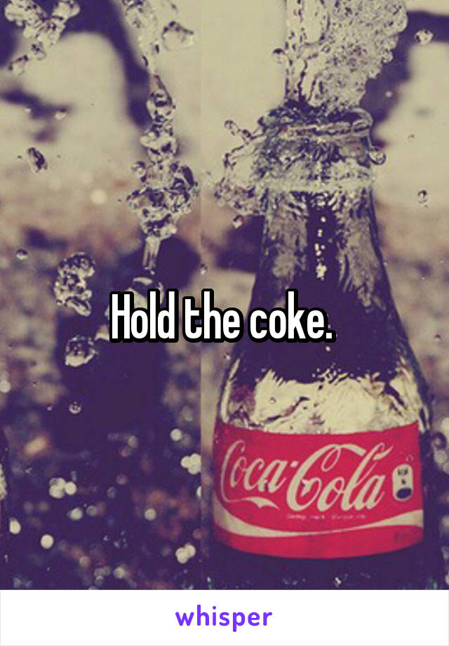 Hold the coke. 