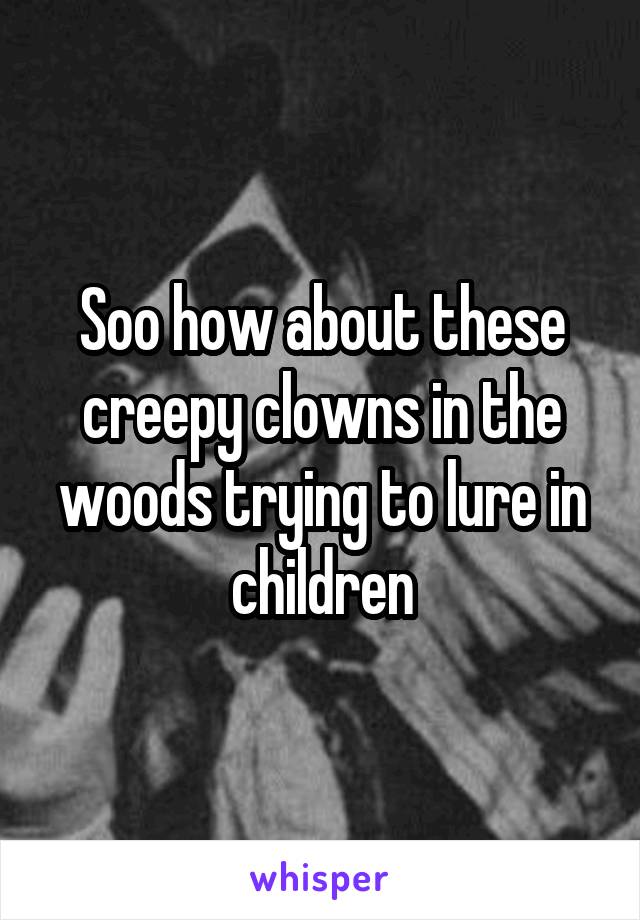 Soo how about these creepy clowns in the woods trying to lure in children