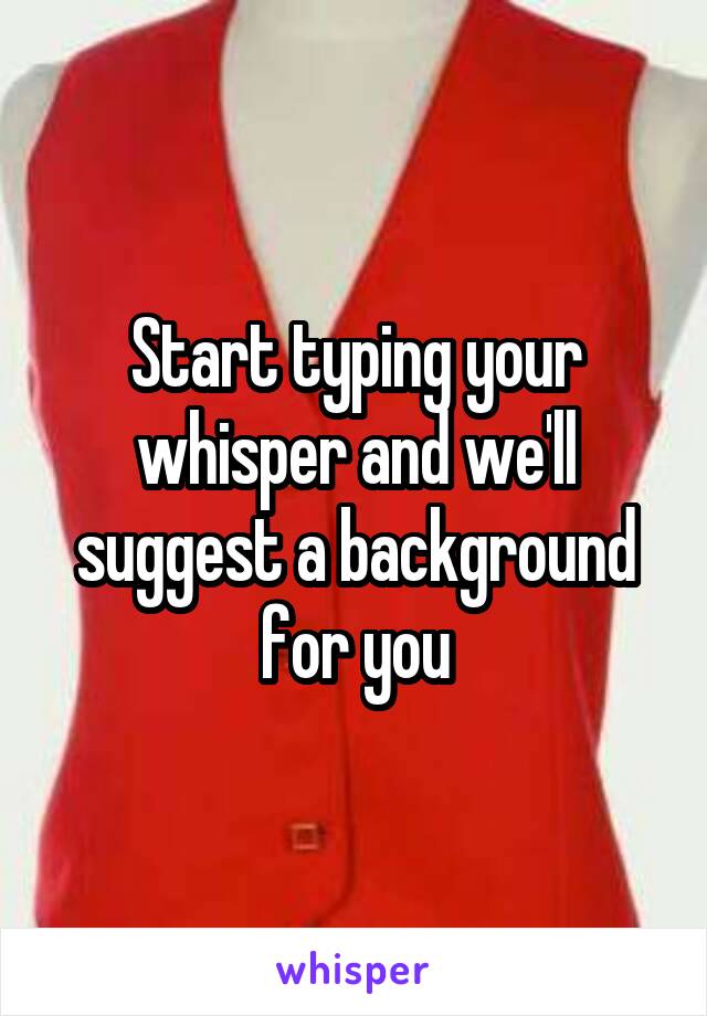Start typing your whisper and we'll suggest a background for you