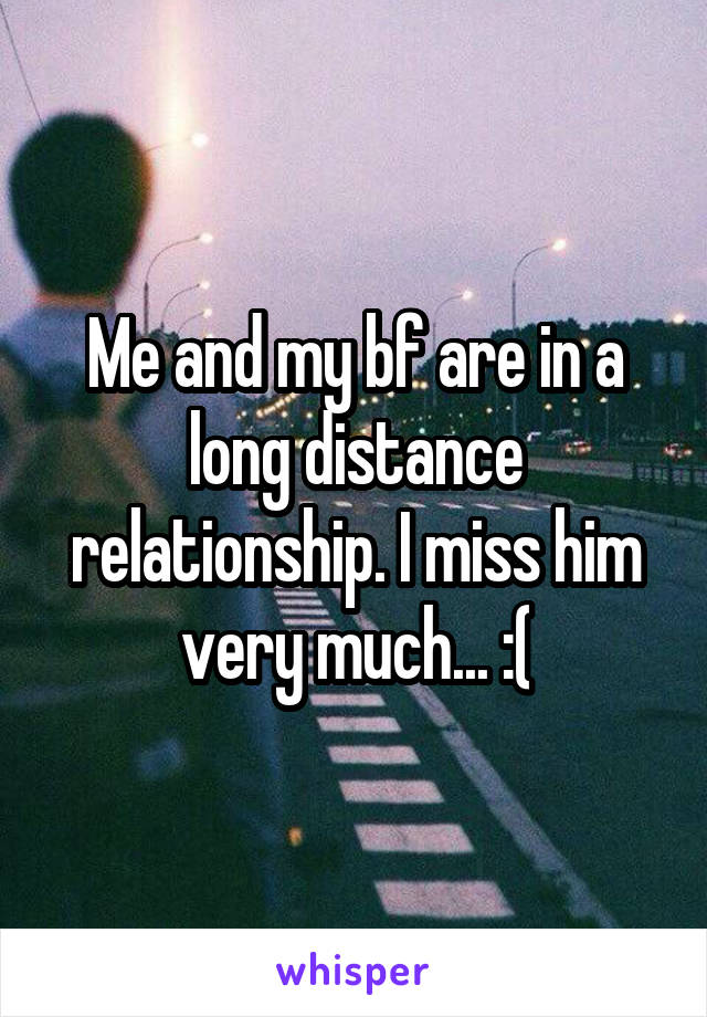 Me and my bf are in a long distance relationship. I miss him very much... :(