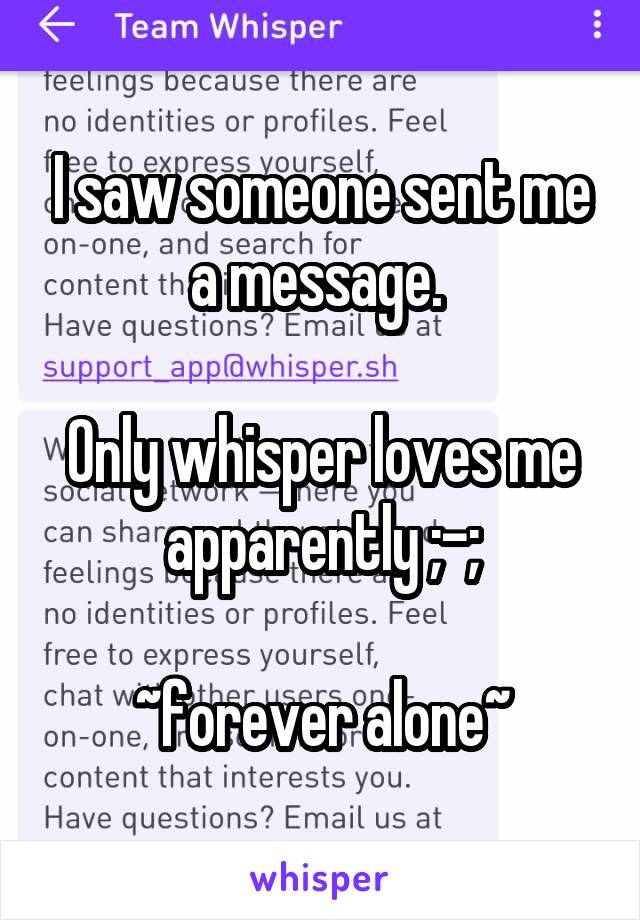 I saw someone sent me a message. 

Only whisper loves me apparently ;-;

~forever alone~