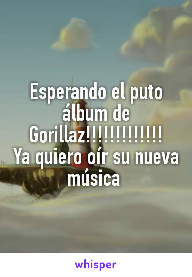 Esperando el puto álbum de Gorillaz!!!!!!!!!!!!!
Ya quiero oír su nueva música 